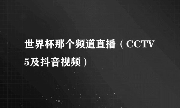 世界杯那个频道直播（CCTV 5及抖音视频）