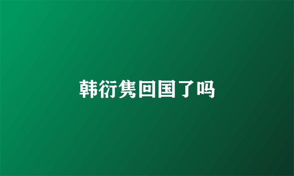 韩衍隽回国了吗