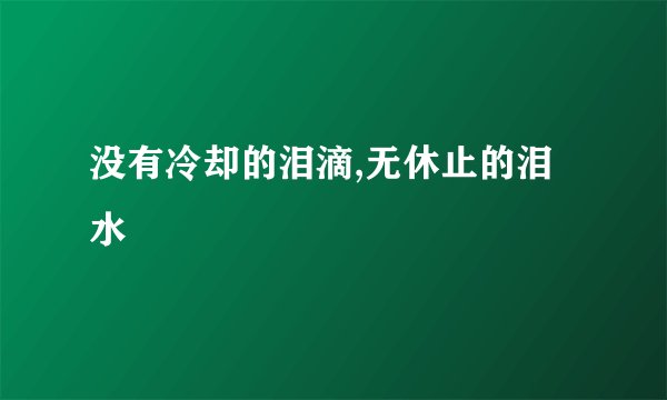 没有冷却的泪滴,无休止的泪水
