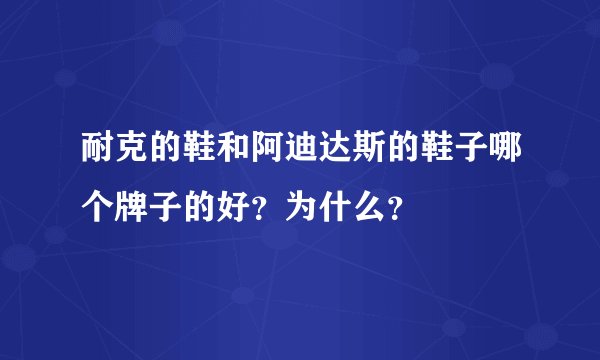 耐克的鞋和阿迪达斯的鞋子哪个牌子的好？为什么？