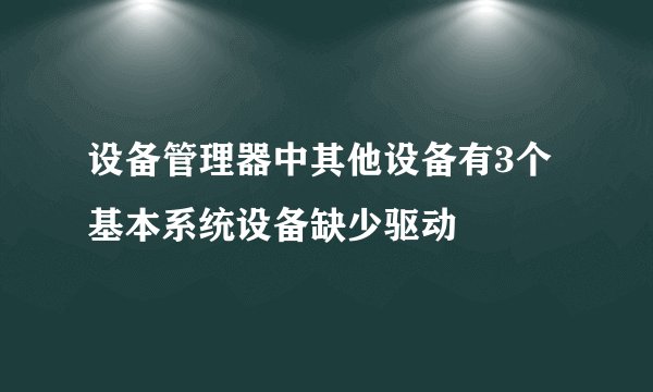 设备管理器中其他设备有3个基本系统设备缺少驱动
