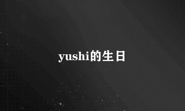 yushi的生日