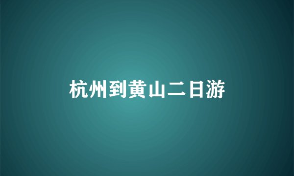 杭州到黄山二日游