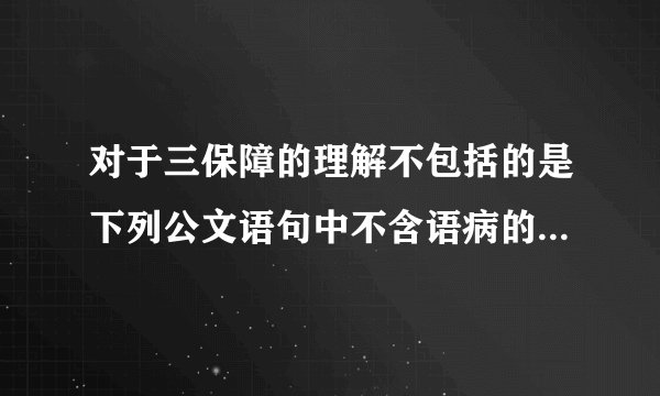 对于三保障的理解不包括的是下列公文语句中不含语病的是哪几句