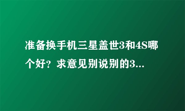 准备换手机三星盖世3和4S哪个好？求意见别说别的3000元以下的?