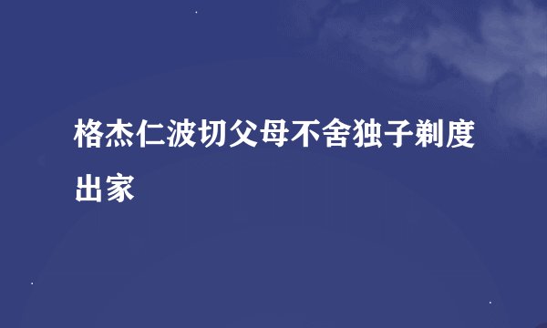 格杰仁波切父母不舍独子剃度出家