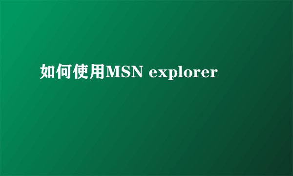 如何使用MSN explorer