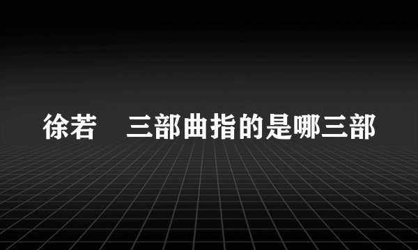 徐若瑄三部曲指的是哪三部