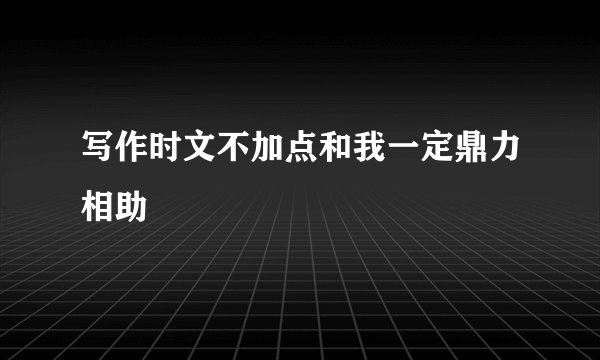 写作时文不加点和我一定鼎力相助