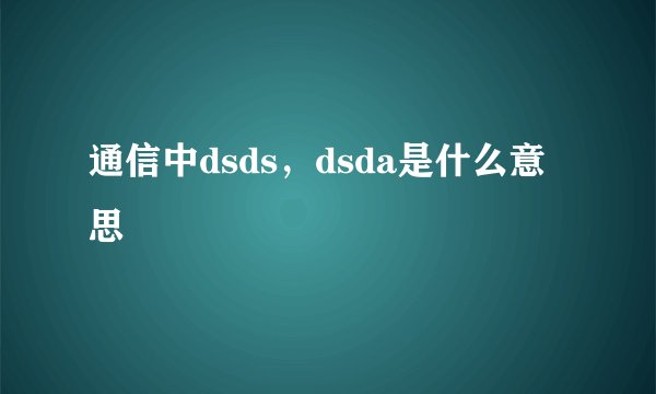 通信中dsds，dsda是什么意思