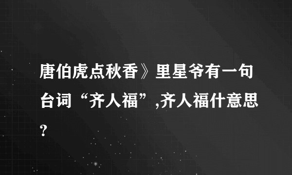 唐伯虎点秋香》里星爷有一句台词“齐人福”,齐人福什意思？