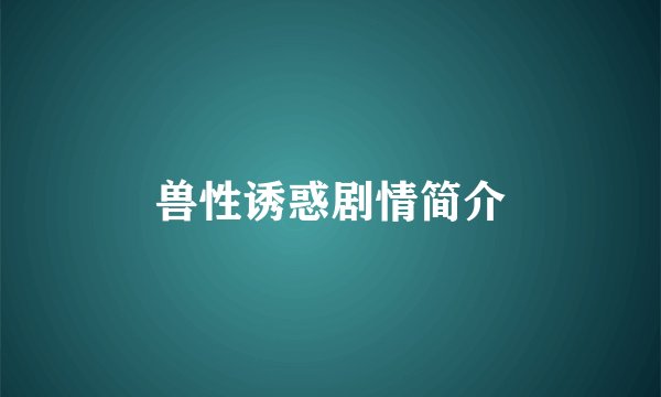 兽性诱惑剧情简介