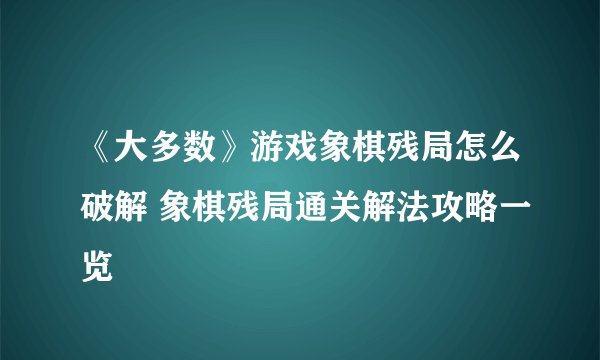 《大多数》游戏象棋残局怎么破解 象棋残局通关解法攻略一览