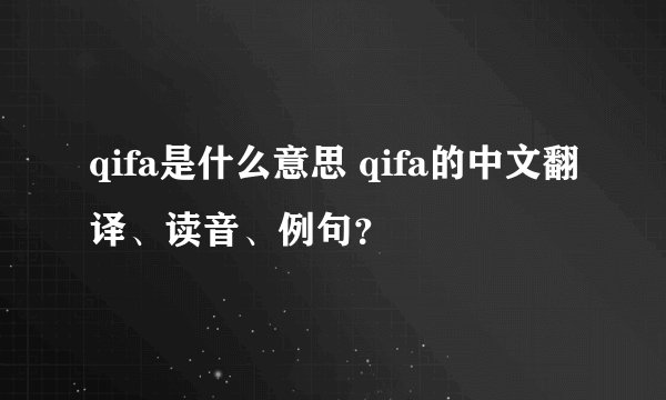 qifa是什么意思 qifa的中文翻译、读音、例句？