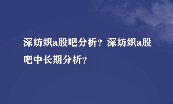 深纺织a股吧分析？深纺织a股吧中长期分析？