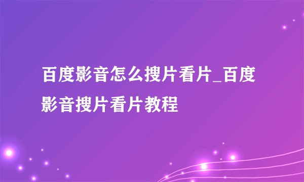 百度影音怎么搜片看片_百度影音搜片看片教程