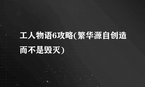 工人物语6攻略(繁华源自创造而不是毁灭)