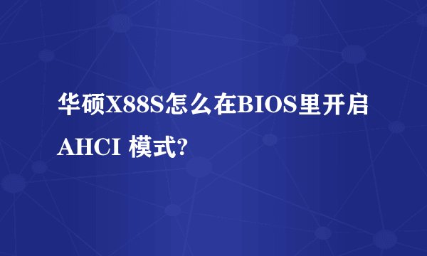 华硕X88S怎么在BIOS里开启AHCI 模式?