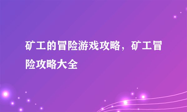 矿工的冒险游戏攻略，矿工冒险攻略大全