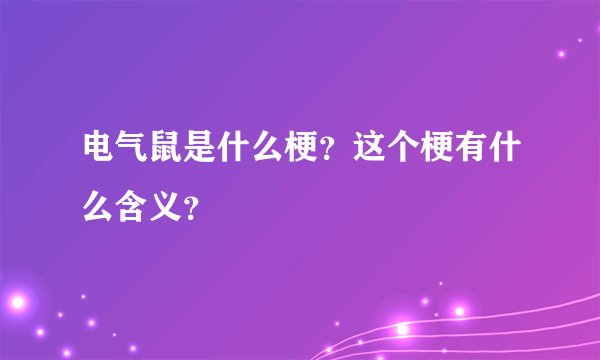 电气鼠是什么梗？这个梗有什么含义？