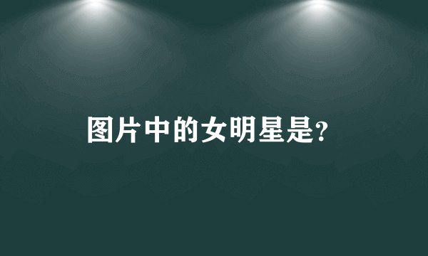 图片中的女明星是？