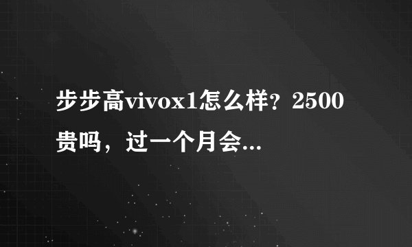 步步高vivox1怎么样？2500贵吗，过一个月会不会降价？
