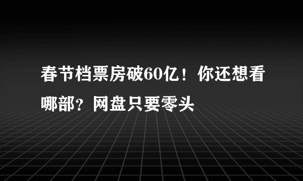 春节档票房破60亿！你还想看哪部？网盘只要零头