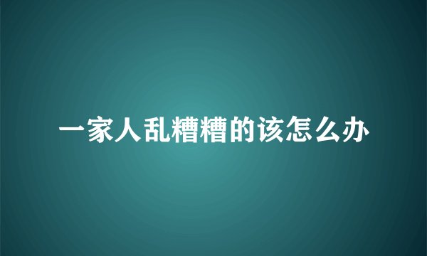 一家人乱糟糟的该怎么办