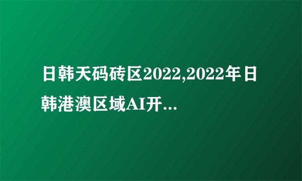 日韩天码砖区2022,2022年日韩港澳区域AI开发挑战赛
