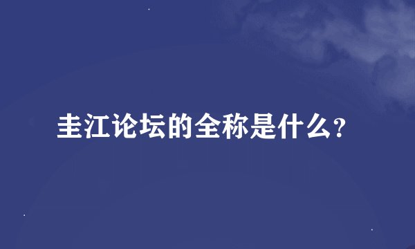 圭江论坛的全称是什么？