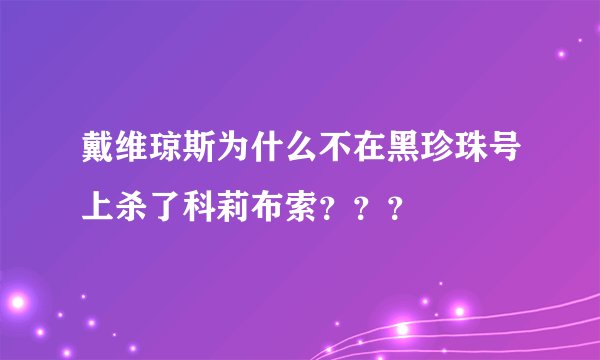 戴维琼斯为什么不在黑珍珠号上杀了科莉布索？？？