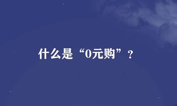 什么是“0元购”？