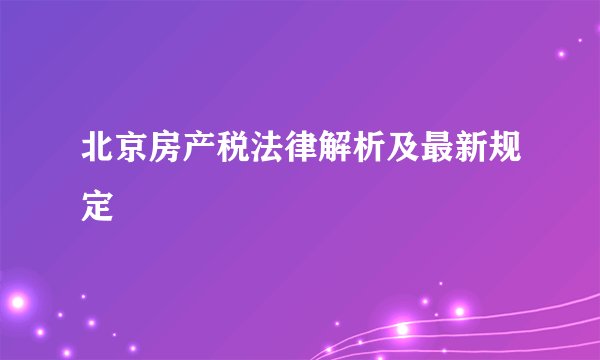 北京房产税法律解析及最新规定