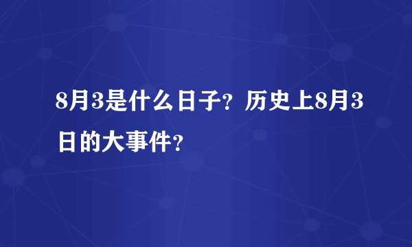 8月3是什么日子？历史上8月3日的大事件？