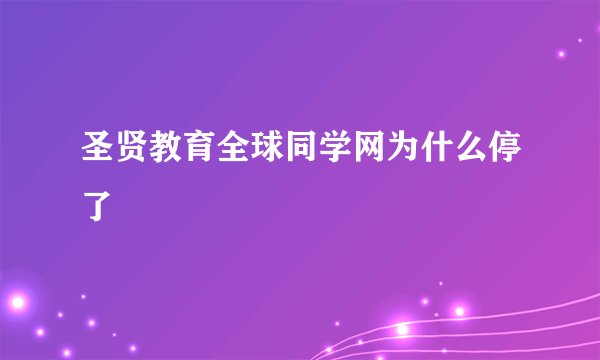 圣贤教育全球同学网为什么停了