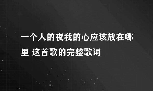 一个人的夜我的心应该放在哪里 这首歌的完整歌词