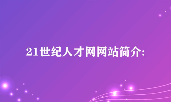 21世纪人才网网站简介: