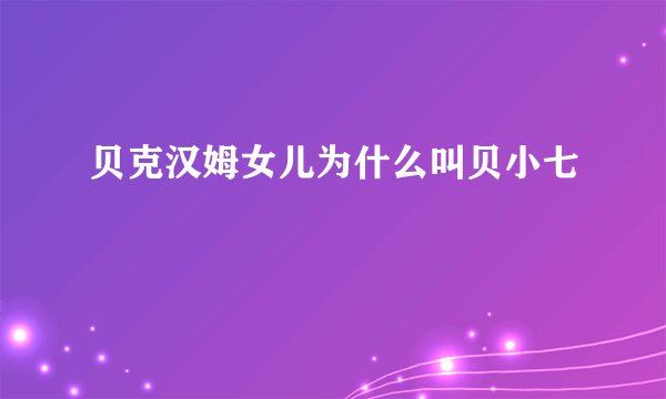 贝克汉姆女儿为什么叫贝小七