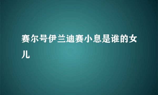 赛尔号伊兰迪赛小息是谁的女儿
