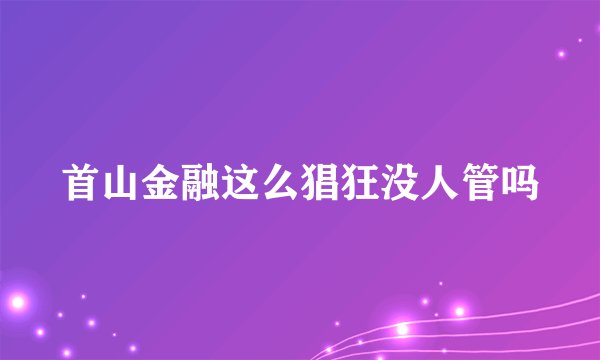 首山金融这么猖狂没人管吗