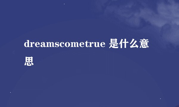 dreamscometrue 是什么意思