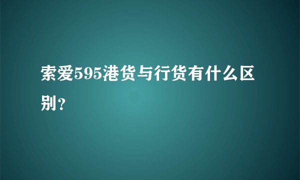 索爱595港货与行货有什么区别？