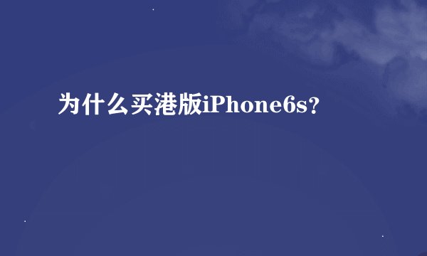 为什么买港版iPhone6s？