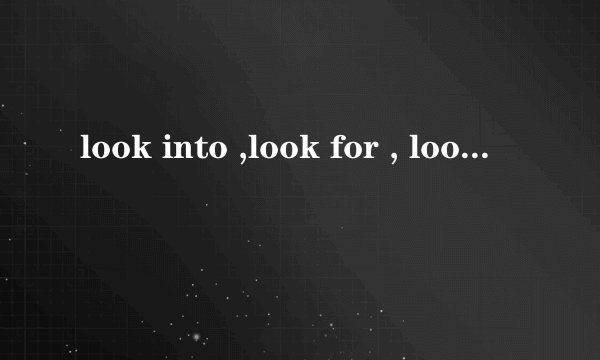 look into ,look for , look up ,look around的意思和用法