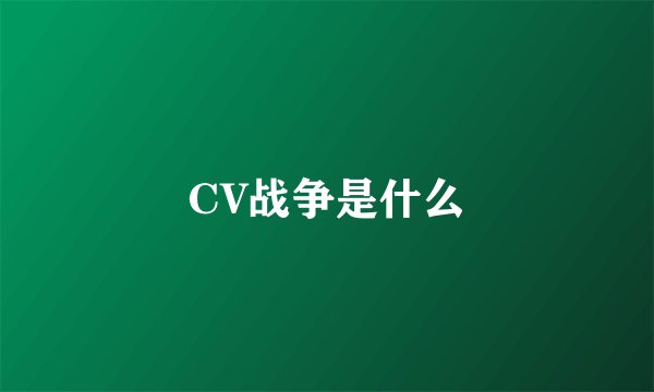 CV战争是什么