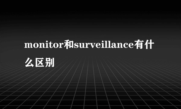 monitor和surveillance有什么区别