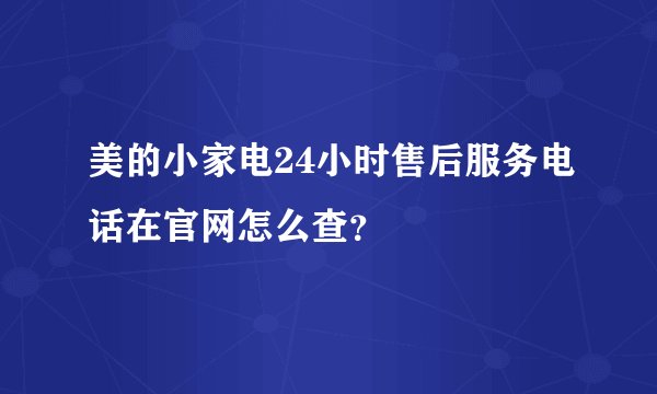 美的小家电24小时售后服务电话在官网怎么查？
