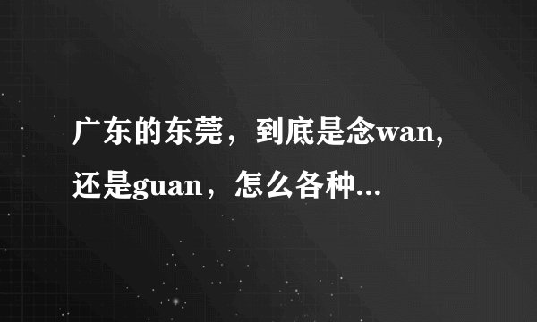 广东的东莞，到底是念wan,还是guan，怎么各种读法都有？