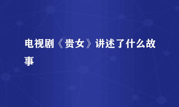 电视剧《贵女》讲述了什么故事
