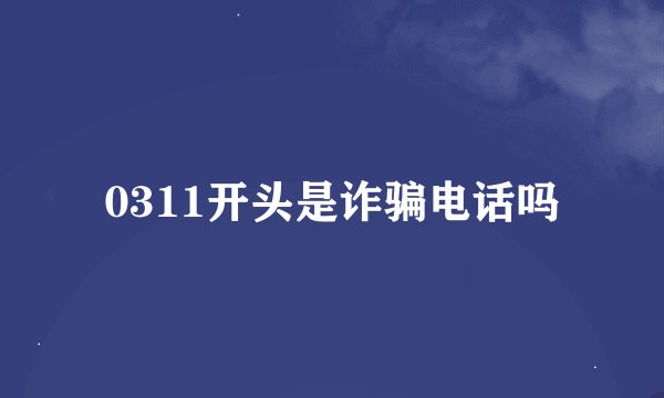0311开头是诈骗电话吗